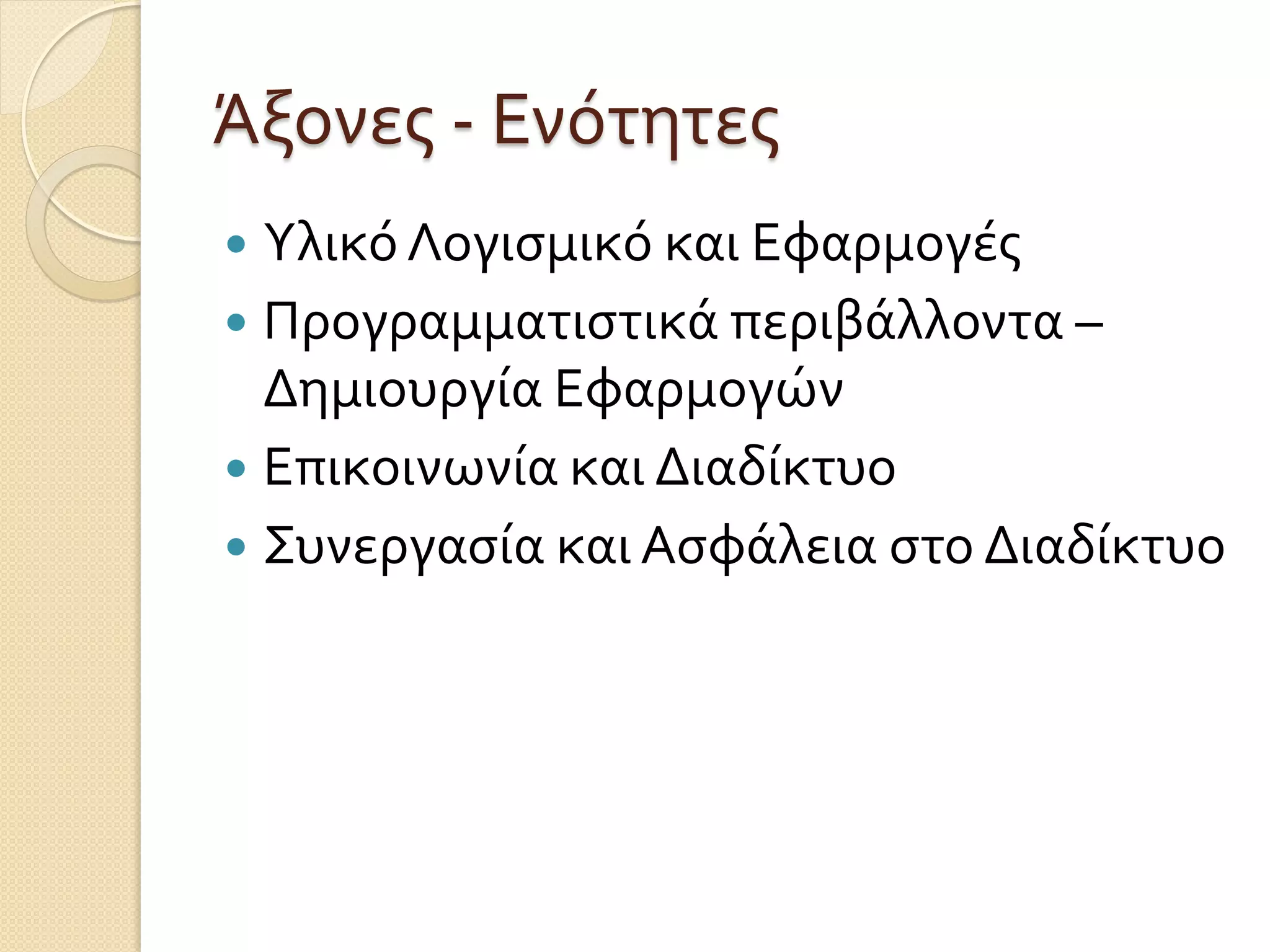 Άξονες - Ενότητες
 Υλικό Λογισμικό και Εφαρμογές
 Προγραμματιστικά περιβάλλοντα –
Δημιουργία Εφαρμογών
 Επικοινωνία και Διαδίκτυο
 Συνεργασία και Ασφάλεια στο Διαδίκτυο
 
