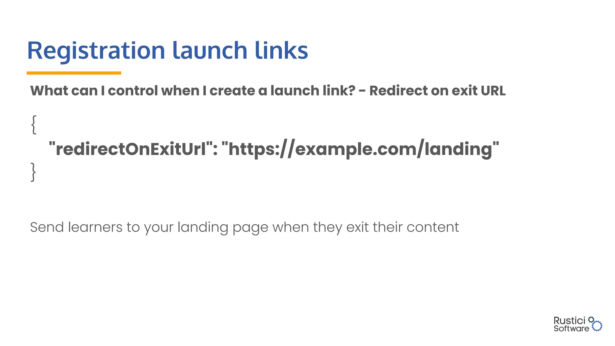Registration launch links
What can I control when I create a launch link? - Redirect on exit URL
{
"redirectOnExitUrl": "https://example.com/landing"
}
Send learners to your landing page when they exit their content
 