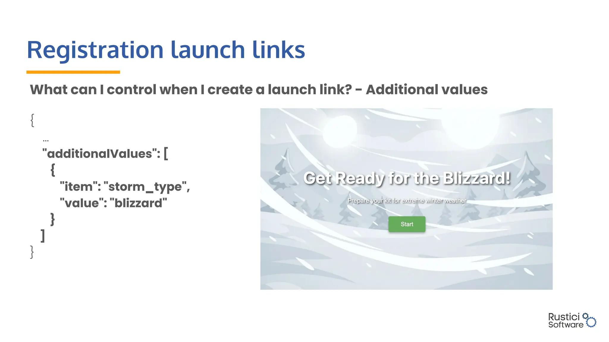 Registration launch links
What can I control when I create a launch link? - Additional values
{
…
"additionalValues": [
{
"item": "storm_type",
"value": "blizzard"
}
]
}
 