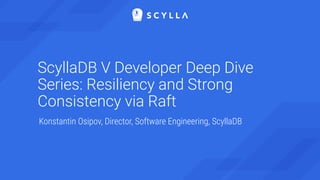 ScyllaDB V Developer Deep Dive
Series: Resiliency and Strong
Consistency via Raft
Konstantin Osipov, Director, Software En...