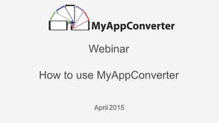 Webinar
How to use MyAppConverter
April 2015
 