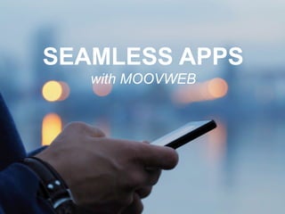 SEAMLESS APPS
with MOOVWEB
 