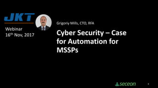 Grigoriy Mills, CTO, RFA
Cyber Security – Case
for Automation for
MSSPs
8
Webinar
16th Nov, 2017
 