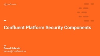 1C O N F I D E N T I A L
Confluent Platform Security Components
Suvad Sahovic
suvad@confluent.io
 