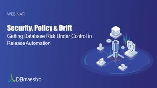 Security, Policy & Drift
Getting Database Risk Under Control in
Release Automation
WEBINAR
 