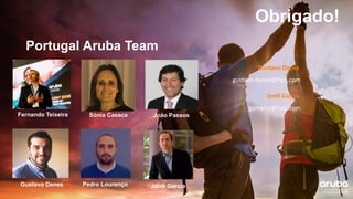 Obrigado!
Fernando Teixeira João Passos
Gustavo Denes Pedro Lourenço
Sónia Casaca
Jordi Garcia
Portugal Aruba Team
Gustavo Denes
gustavo.denes@hpe.com
Jordi Garcia
jgalvarez@hpe.com
 