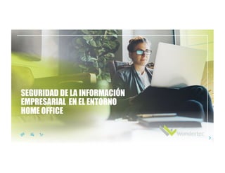 SEGURIDAD DE LA INFORMACIÓN
EMPRESARIAL EN EL ENTORNO
HOME OFFICE
 