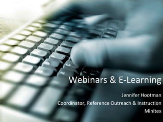 Webinars & E-Learning Jennifer Hootman Coordinator, Reference Outreach & Instruction Minitex 