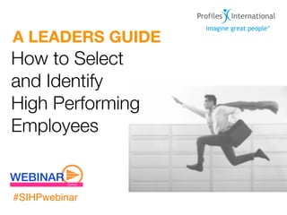 A LEADERS GUIDE
How to Select
and Identify
High Performing
Employees


#SIHPwebinar
 