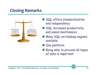 Closing Remarks 
SQL offers standardization 
and independency 
SQL increases productivity 
and eases maintenance 
Many SQL-on-Hadoop engines 
available 
One platform 
Being able to process all types 
of data is important 
Productivity 
Maintainability 
Time-to-market 
Performance 
Scalability 
Availability 
Copyright © 1991 - 2014 R20/Consultancy B.V., The Hague, The Netherlands 28 
