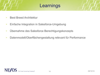 Learnings 
• Best Breed Architektur 
• Einfache Integration in Salesforce-Umgebung 
• Übernahme des Salesforce Berechtigungskonzepts 
• Datenmodell/Oberflächengestaltung relevant für Performance 
14 
28/10/14 
 