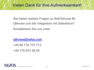 Vielen Dank für Ihre Aufmerksamkeit! 
18 
28/10/14 
Sie haben weitere Fragen zu Self-Service BI, 
Qlikview und der Integration mit Salesforce? 
Kontaktieren Sie uns unter 
qlikview@nefos.com 
+49 89 716 773 713 
+49 170 874 38 93 
