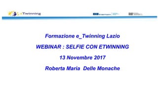 Formazione e_Twinning Lazio
WEBINAR : SELFIE CON ETWINNING
13 Novembre 2017
Roberta Maria Delle Monache
 