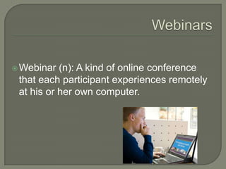  Webinar  (n): A kind of online conference
 that each participant experiences remotely
 at his or her own computer.
 