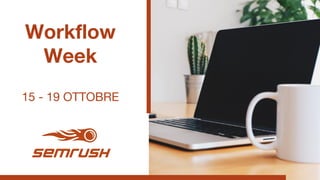 Workflow
Week
15 - 19 OTTOBRE
 