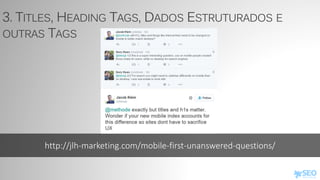 http://jlh-marketing.com/mobile-first-unanswered-questions/
3. TITLES, HEADING TAGS, DADOS ESTRUTURADOS E
OUTRAS TAGS
 
