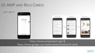 https://www.ampproject.org/ &
https://www.google.com/webmasters/tools/rich-cards
10. AMP AND RICH CARDS
JUST USE IT!
 