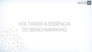 VOLTANDO À ESSÊNCIA
DO BENCHMARKING
 