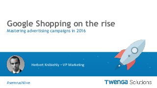 #semrushlive
vGoogle Shopping on the rise
Mastering advertising campaigns in 2016
#semrushlive
Herbert Knibiehly – VP Marketing
 