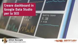 Creare dashboard in
Google Data Studio
per la SEO
William Sbarzaglia
Digital Strategist & Data Scientist
 