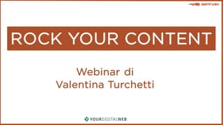 ROCK YOUR CONTENT
Webinar di
Valentina Turchetti
 