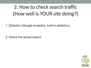 2. How to check search traffic
(How well is YOUR site doing?)
1. Statistics (Google Analytics, built-in statistics)
2. Check the actual search
 