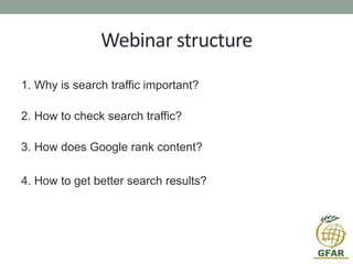 Webinar structure
1. Why is search traffic important?
2. How to check search traffic?
3. How does Google rank content?
4. How to get better search results?
 