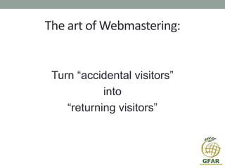 The art of Webmastering:
Turn “accidental visitors”
into
“returning visitors”
 