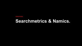 Searchmetrics & Namics.
ERSTENS.
 