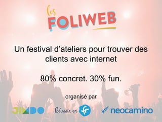 Un festival d’ateliers pour trouver des
clients avec internet
80% concret. 30% fun.
organisé par
 