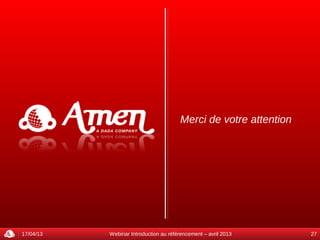 Questions et réponses




17/04/13   Webinar Introduction au référencement – avril 2013   27
 