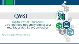 Digital Power Hour Series:
3 Fatores que podem impactar seus
resultados de SEO e Conversões.
Apresentador: Marco Marmo
 