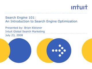 Search Engine 101:  An Introduction to Search Engine Optimization Presented by: Brian Kleisner Intuit Global Search Marketing July 23, 2008 