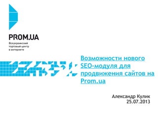 Возможности нового
SEO-модуля для
продвижения сайтов на
Prom.ua
Александр Кулик
25.07.2013
 