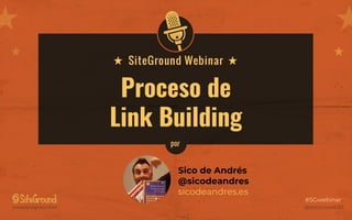 @SiteGround_ESwww.siteground.es
#SGwebinar
Proceso de
Link Building
Sico de Andrés
@sicodeandres
sicodeandres.es
por
 