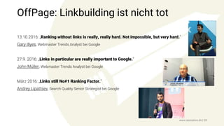 OffPage: Linkbuilding ist nicht tot
www.seonative.de | 20
13.10.2016: „Ranking without links is really, really hard. Not impossible, but very hard.“
Gary Illyes, Webmaster Trends Analyst bei Google
27.9. 2016: „Links in particular are really important to Google.“
John Müller, Webmaster Trends Analyst bei Google
März 2016: „Links still No#1 Ranking Factor.“
Andrey Lipattsev, Search Quality Senior Strategist bei Google
 