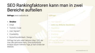 SEO Rankingfaktoren kann man in zwei
Bereiche aufteilen
OnPage: www.webseite.de
• Struktur
• Inhalt
• Technik / Code
• User Signals?
• Crawlability
• Nutzerfreundlichkeit / Design
OnPage hat sehr viele Faktoren (über 100), die
man alle optimieren kann. Eine ausführliche
Analyse dauert mehrere Tage, je nach Größe der
Website.
OffPage:
• User Signals?
• Links zur Website (Backlinks)
• Reputation
• Knowledgegraph
• Branding
• Social Media
OffPage hat „wenige“ Faktoren. Und die kann man
kaum beeinflussen.
www.seonative.de | 22
 