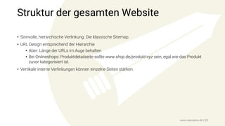 Struktur der gesamten Website
• Sinnvolle, hierarchische Verlinkung. Die klassische Sitemap.
• URL Design entsprechend der Hierarchie
• Aber: Länge der URLs im Auge behalten
• Bei Onlineshops: Produktdetailseite sollte www.shop.de/produkt-xyz sein, egal wie das Produkt
zuvor kategorisiert ist.
• Vertikale interne Verlinkungen können einzelne Seiten stärken.
www.seonative.de | 23
 