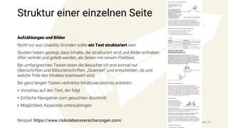 Struktur einer einzelnen Seite
Aufzählungen und Bilder
Nicht nur aus Usability Gründen sollte ein Text strukturiert sein.
Studien haben gezeigt, dass Inhalte, die strukturiert sind und Bilder enthalten
öfter verlinkt und geteilt werden, als Seiten mit reinem Fließtext.
Bei umfangreichen Texten lesen die Besucher oft erst einmal nur
Überschriften und Bildunterschriften. „Scannen“ und entscheiden, ob und
welche Teile des Inhaltes lesenswert sind.
Bei ganz langen Texten verlinktes Inhaltsverzeichnis anbieten:
• Vorschau auf den Text, der folgt
• Einfache Navigation zum gesuchten Abschnitt
• Möglichkeit, Keywords unterzubringen
Beispiel: https://www.risikolebensversicherungen.com/ www.seonative.de | 25
 