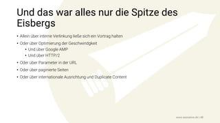 Und das war alles nur die Spitze des
Eisbergs
• Allein über interne Verlinkung ließe sich ein Vortrag halten
• Oder über Optimierung der Geschwindgkeit
• Und über Google AMP
• Und über HTTP/2
• Oder über Parameter in der URL
• Oder über paginierte Seiten
• Oder über internationale Ausrichtung und Duplicate Content
www.seonative.de | 48
 