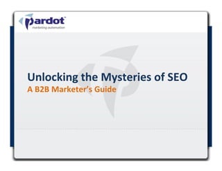 Unlocking	
  the	
  Mysteries	
  of	
  SEO	
  
A	
  B2B	
  Marketer’s	
  Guide	
  
 