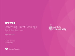 Increasing Direct Bookings 
Tips & Best Practices 
Sept 16th 2014 
Frank Reeves 
Founder, CEO 
@AvvioTweets 
 