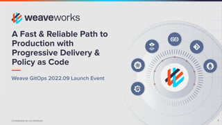 1
Conﬁdential do not distribute
A Fast & Reliable Path to
Production with
Progressive Delivery &
Policy as Code
Weave GitOps 2022.09 Launch Event
 