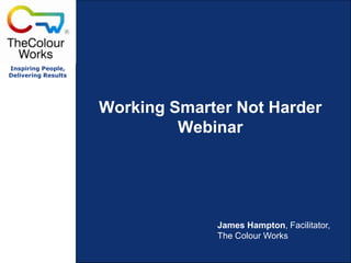 Working Smarter Not HarderWebinar James Hampton, Facilitator, The Colour Works 
