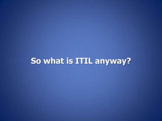 So what is ITIL anyway?
 