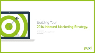 Building Your
2016 Inbound Marketing Strategy.
PRESENTED BY /
Nicole Denton, Managing Director
Pyxl Scottsdale
 