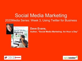 Social Media Marketing 2020Media Series: Week 3, Using Twitter for Business Dave Evans, Author, “Social Media Marketing: An Hour a Day” 