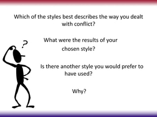 Which of the styles best describes the way you dealt
                    with conflict?

           What were the results of your
                 chosen style?

          Is there another style you would prefer to
                    have used?

                       Why?
 