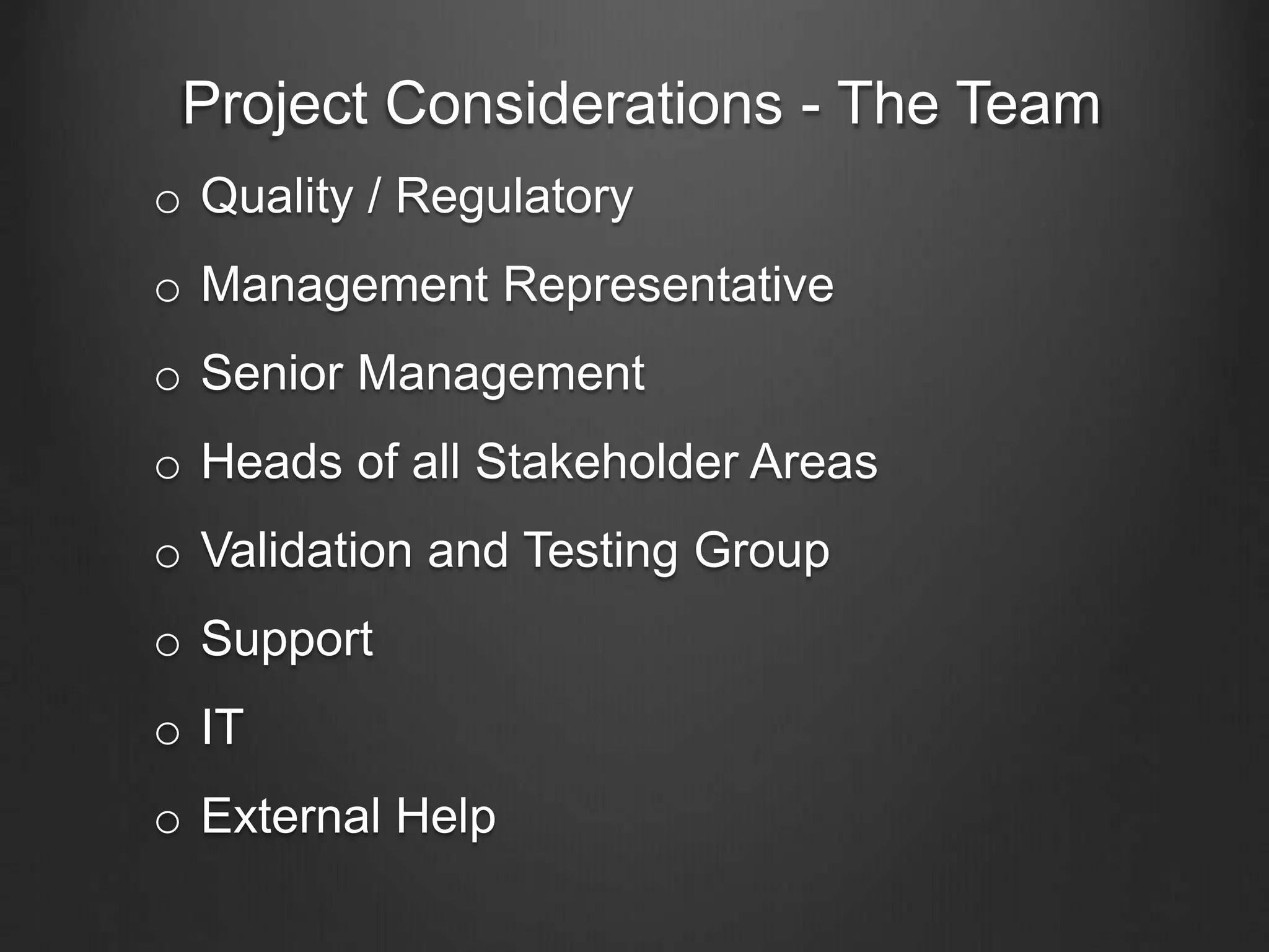 Project Considerations - The Team
o Quality / Regulatory
o Management Representative
o Senior Management
o Heads of all Stakeholder Areas
o Validation and Testing Group
o Support
o IT
o External Help
 