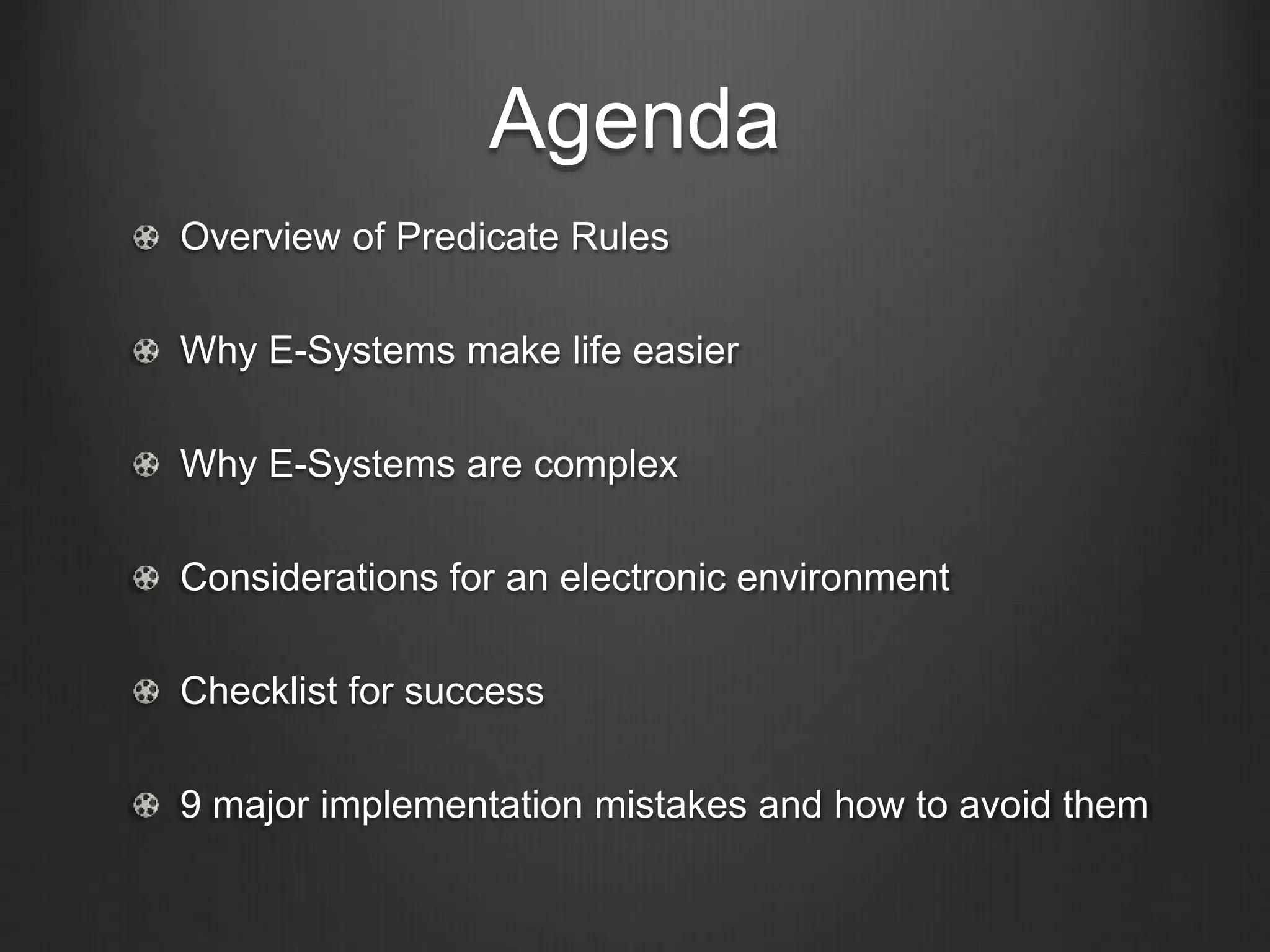 Agenda
Overview of Predicate Rules
Why E-Systems make life easier
Why E-Systems are complex
Considerations for an electronic environment
Checklist for success
9 major implementation mistakes and how to avoid them
 